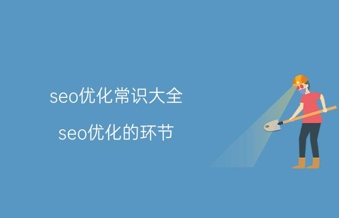 seo优化常识大全 seo优化的环节？